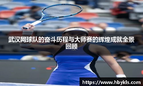 武汉网球队的奋斗历程与大师赛的辉煌成就全景回顾